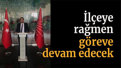 İlçeye rağmen göreve devam edecek